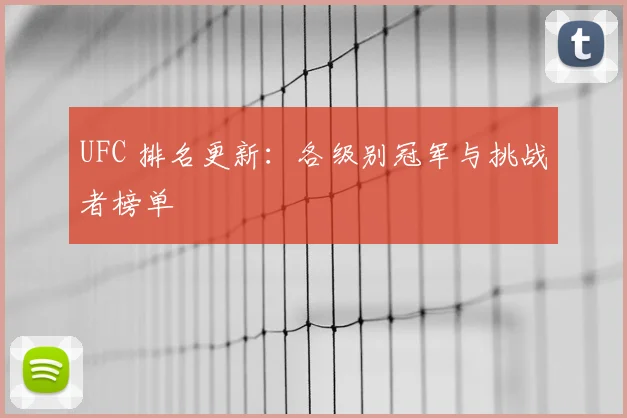 UFC 排名更新：各级别冠军与挑战者榜单