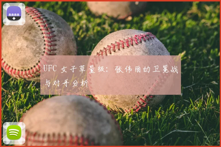 UFC 女子草量级:张伟丽的卫冕战与对手分析