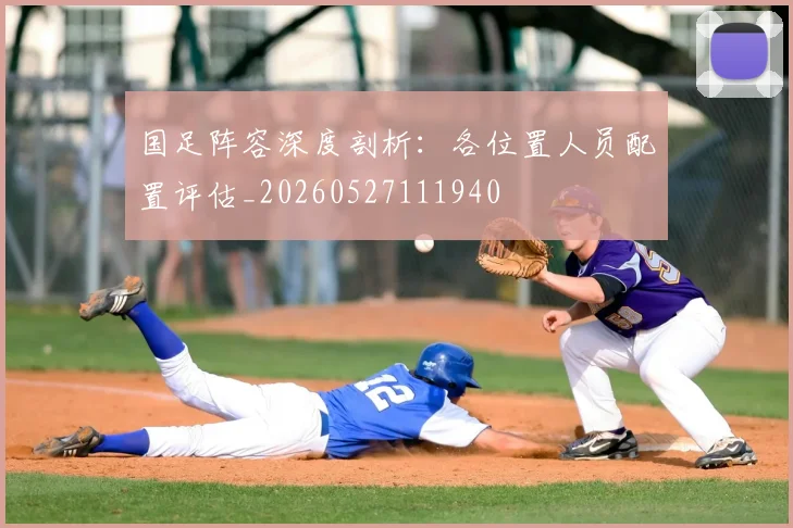 国足阵容深度剖析:各位置人员配置评估_20260527111940