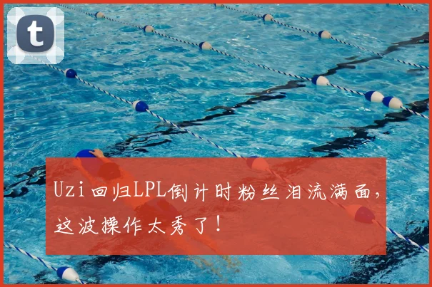 Uzi回归LPL倒计时粉丝泪流满面,这波操作太秀了!