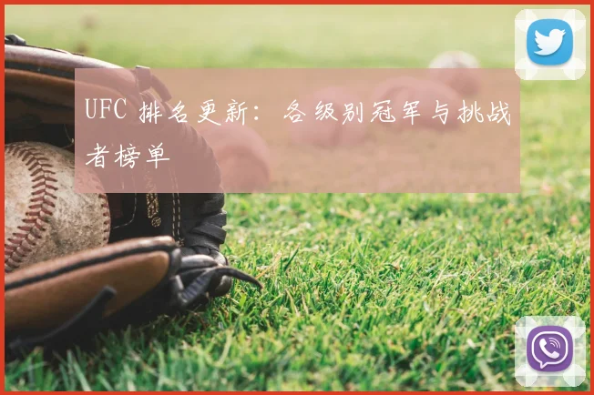UFC 排名更新:各级别冠军与挑战者榜单