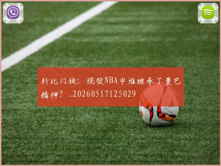 科比门徒:现役NBA中谁继承了曼巴精神?_20260517125029