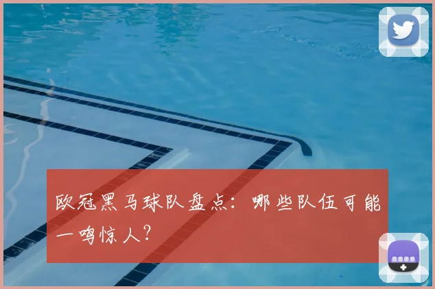 欧冠黑马球队盘点:哪些队伍可能一鸣惊人?