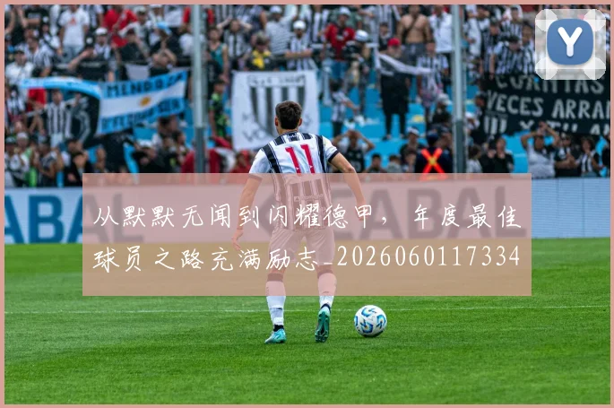 从默默无闻到闪耀德甲,年度最佳球员之路充满励志_20260601173346_20260704165251