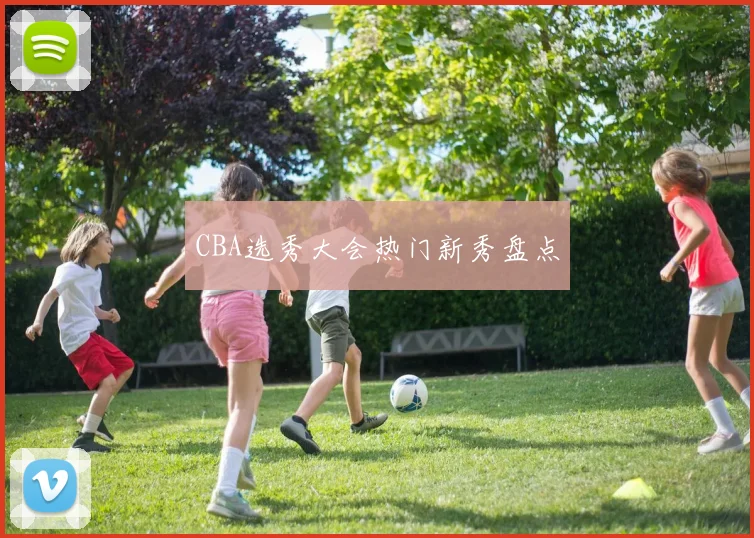CBA选秀大会热门新秀盘点