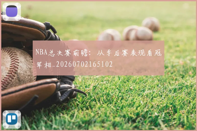NBA总决赛前瞻:从季后赛表现看冠军相_20260702165102