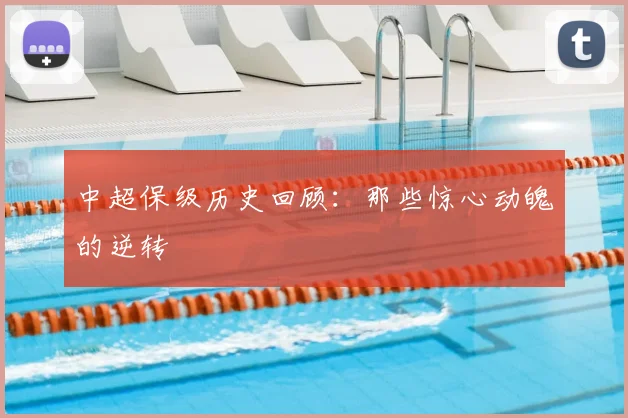 中超保级历史回顾:那些惊心动魄的逆转