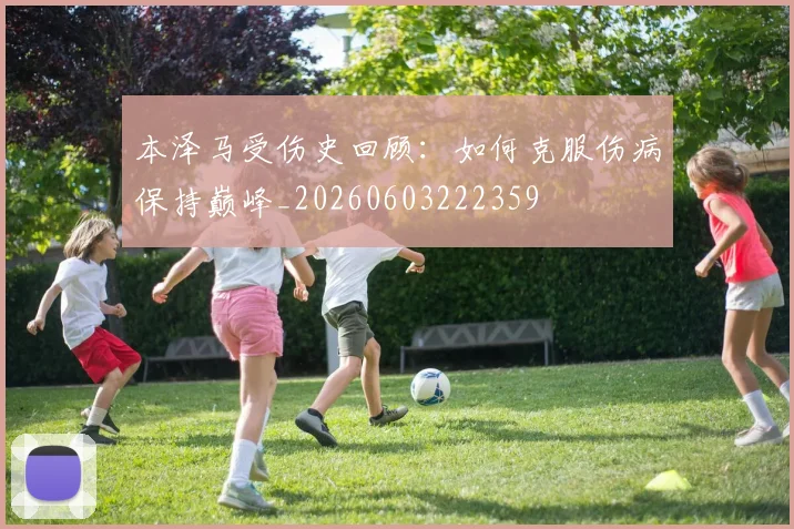 本泽马受伤史回顾：如何克服伤病保持巅峰_20260603222359