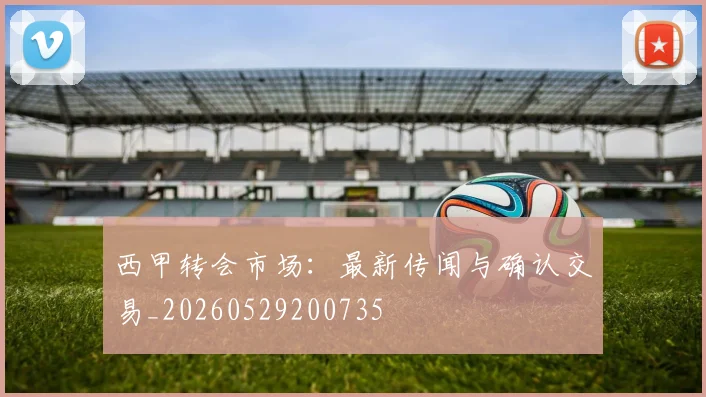 西甲转会市场:最新传闻与确认交易_20260529200735