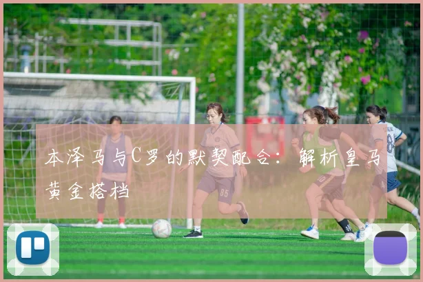 本泽马与C罗的默契配合:解析皇马黄金搭档