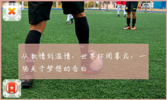从激情到温情,世界杯闭幕式,一场关于梦想的告白