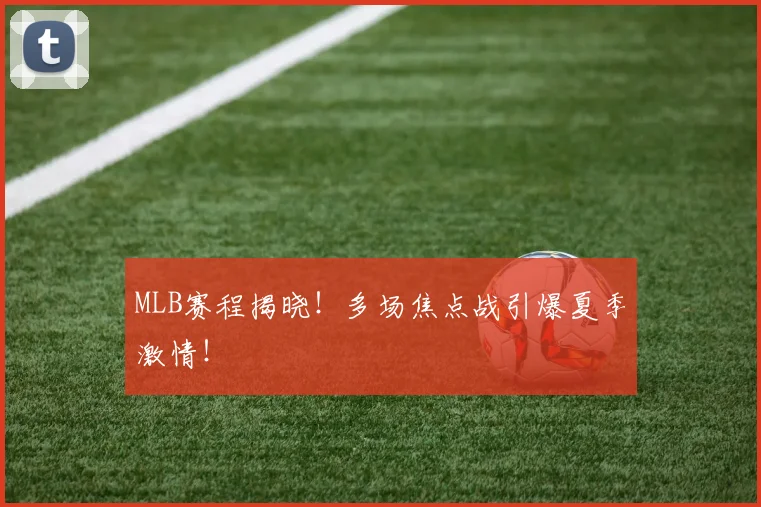 MLB赛程揭晓!多场焦点战引爆夏季激情!