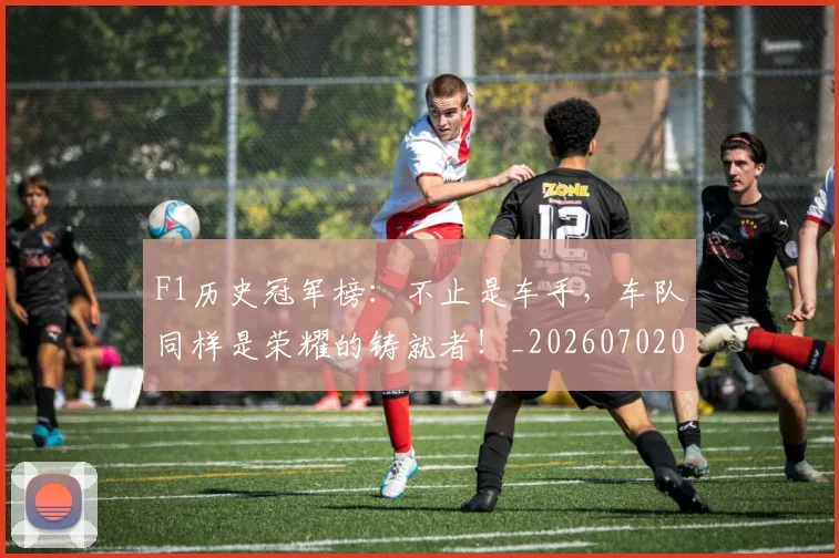 F1历史冠军榜:不止是车手,车队同样是荣耀的铸就者!_20260702043132