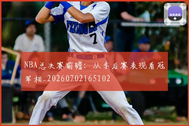 NBA总决赛前瞻：从季后赛表现看冠军相_20260702165102