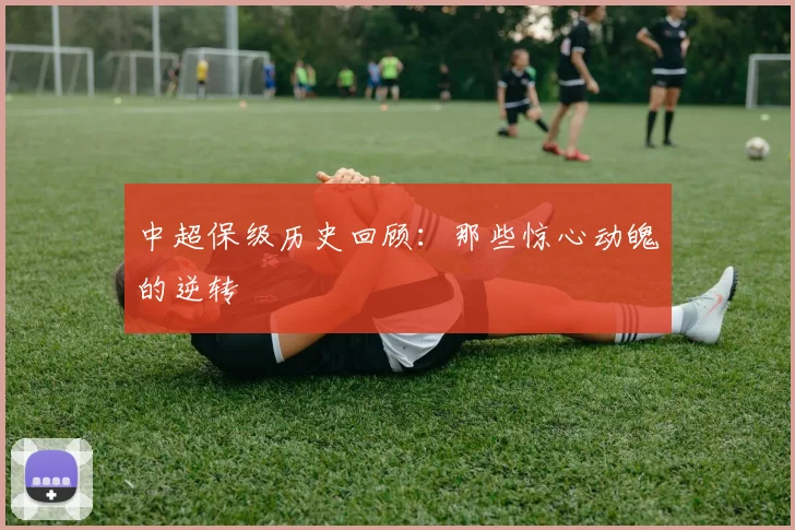 中超保级历史回顾：那些惊心动魄的逆转