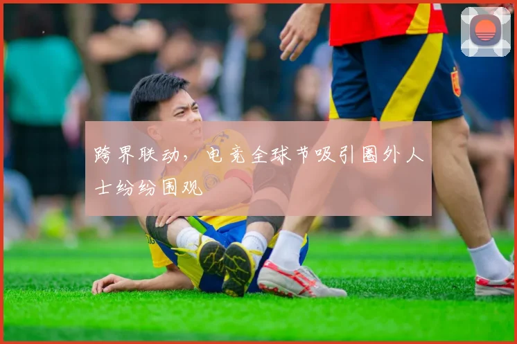 跨界联动，电竞全球节吸引圈外人士纷纷围观