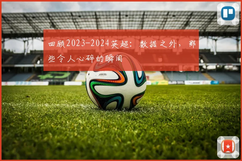回顾2023-2024英超:数据之外,那些令人心碎的瞬间