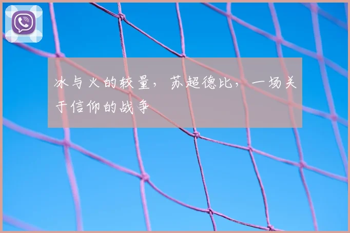 冰与火的较量,苏超德比,一场关于信仰的战争