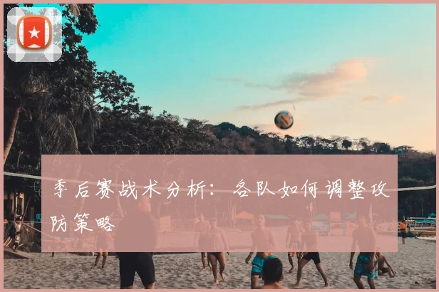 季后赛战术分析:各队如何调整攻防策略