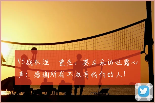 V5战队涅槃重生,赛后采访吐露心声:感谢所有不放弃我们的人!