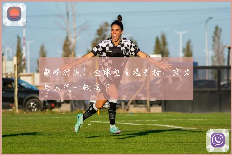 巅峰对决!全球电竞选手榜,实力与人气一较高下