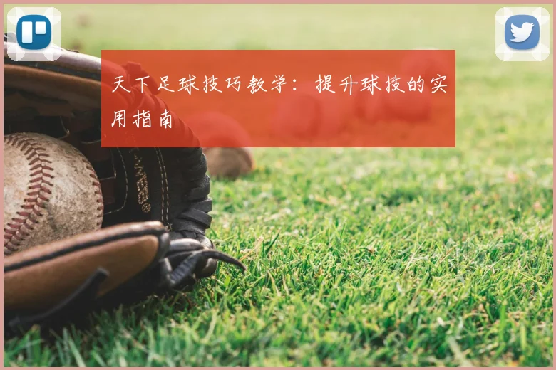 天下足球技巧教学:提升球技的实用指南