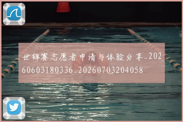 世锦赛志愿者申请与体验分享_20260603180336_20260703204058