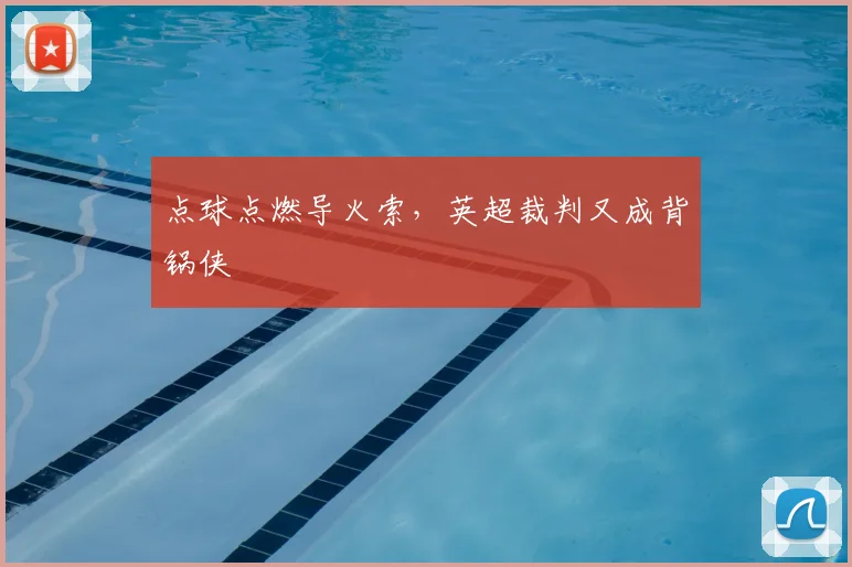 点球点燃导火索,英超裁判又成背锅侠