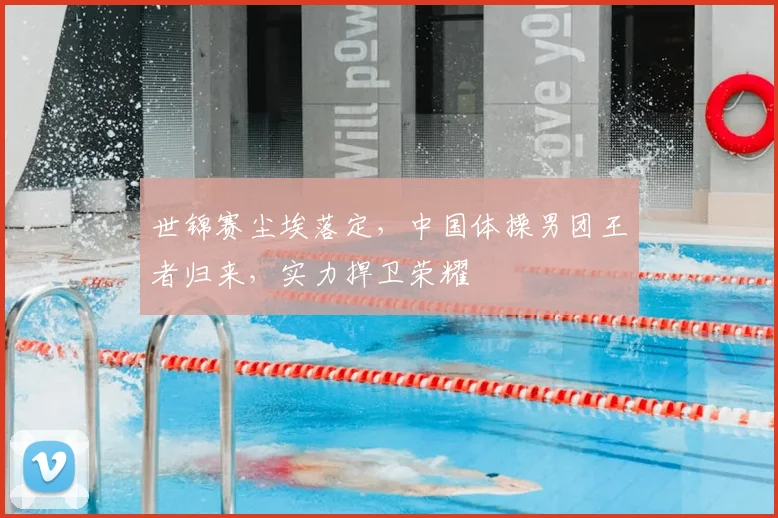 世锦赛尘埃落定,中国体操男团王者归来,实力捍卫荣耀