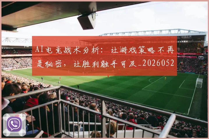 AI电竞战术分析:让游戏策略不再是秘密,让胜利触手可及_20260529145551_20260702034659