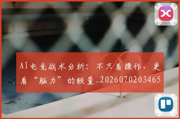 AI电竞战术分析:不只看操作,更看“脑力”的较量_20260702034654