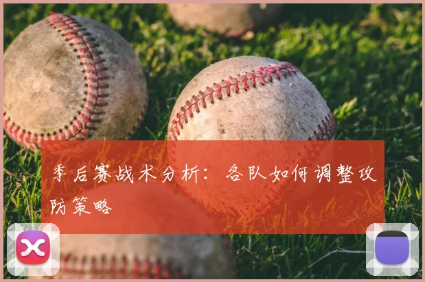 季后赛战术分析:各队如何调整攻防策略