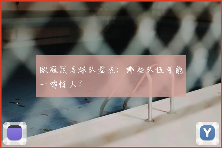 欧冠黑马球队盘点:哪些队伍可能一鸣惊人?