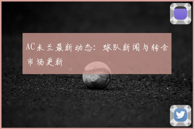 AC米兰最新动态：球队新闻与转会市场更新
