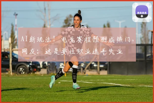 AI新玩法!电竞赛程预测成热门,网友:这是要让职业选手失业