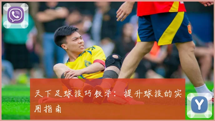 天下足球技巧教学:提升球技的实用指南