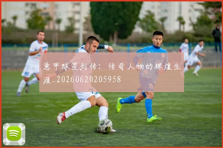 意甲球星列传：传奇人物的辉煌生涯_20260620205958