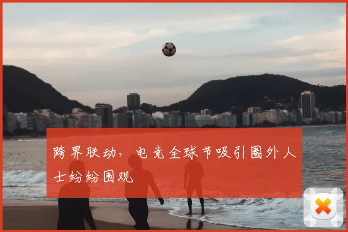 跨界联动,电竞全球节吸引圈外人士纷纷围观
