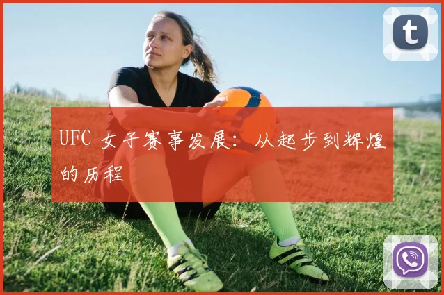 UFC 女子赛事发展：从起步到辉煌的历程
