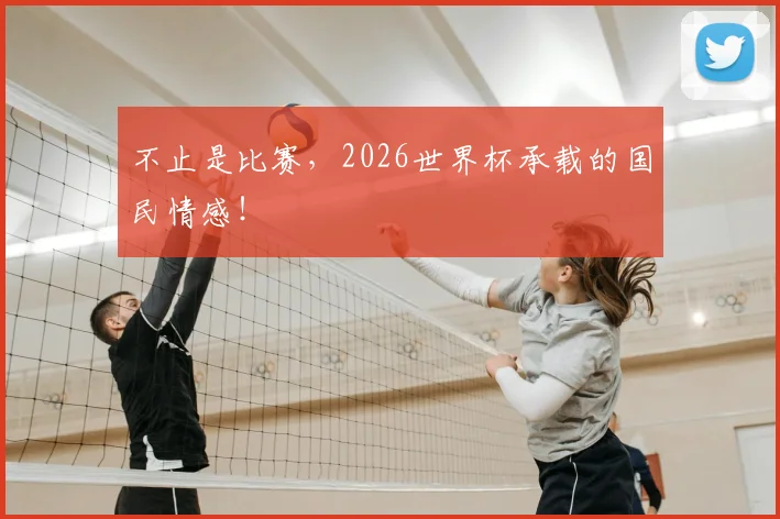 不止是比赛,2026世界杯承载的国民情感!