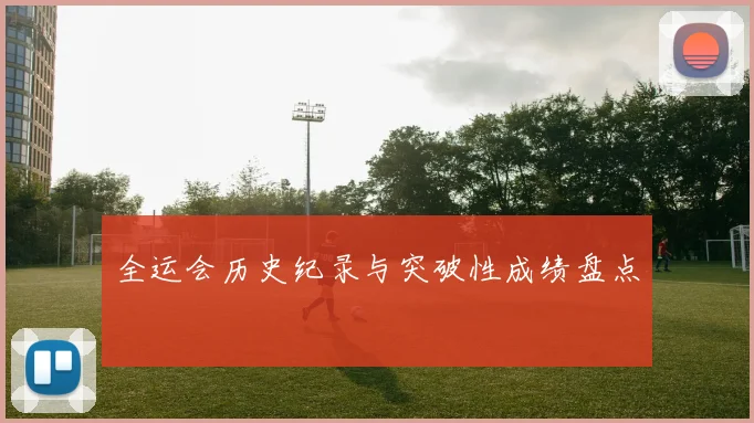 全运会历史纪录与突破性成绩盘点
