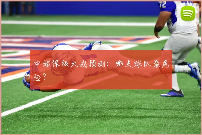 中超保级大战预测:哪支球队最危险?