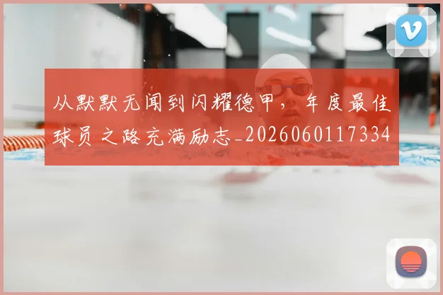 从默默无闻到闪耀德甲，年度最佳球员之路充满励志_20260601173346_20260704165251