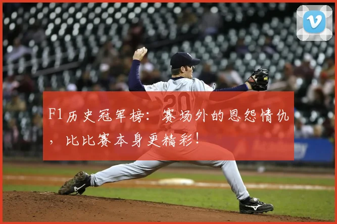 F1历史冠军榜：赛场外的恩怨情仇，比比赛本身更精彩！