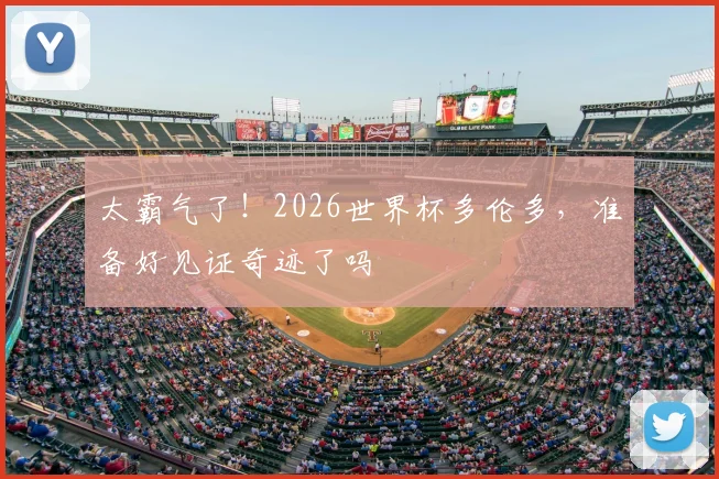 太霸气了!2026世界杯多伦多,准备好见证奇迹了吗