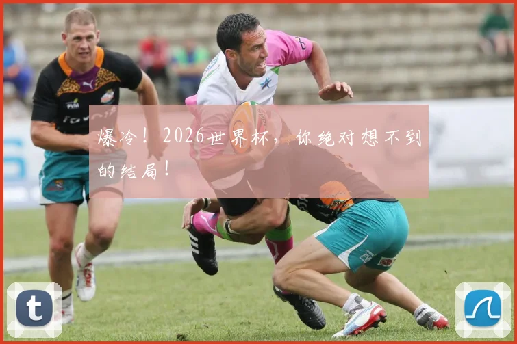 爆冷!2026世界杯,你绝对想不到的结局!