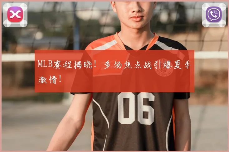 MLB赛程揭晓!多场焦点战引爆夏季激情!